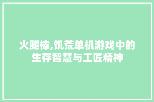 火腿棒,饥荒单机游戏中的生存智慧与工匠精神