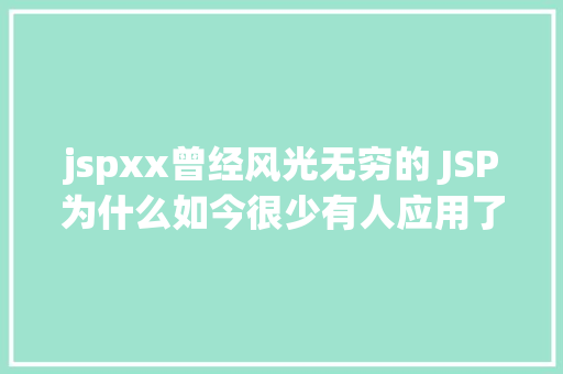 jspxx曾经风光无穷的 JSP为什么如今很少有人应用了 PHP