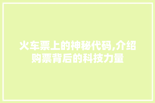 火车票上的神秘代码,介绍购票背后的科技力量