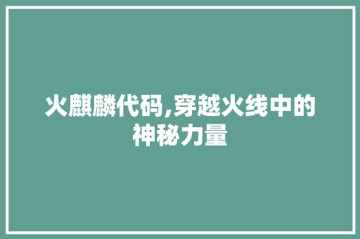 火麒麟代码,穿越火线中的神秘力量