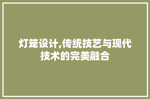 灯笼设计,传统技艺与现代技术的完美融合