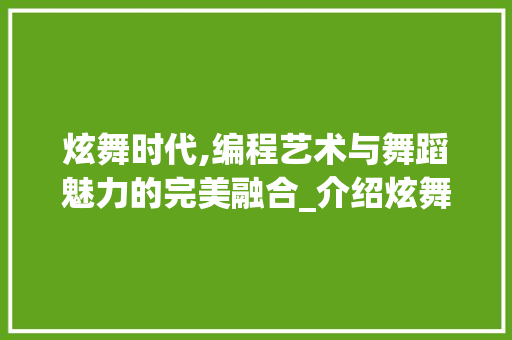 炫舞时代,编程艺术与舞蹈魅力的完美融合_介绍炫舞时代代码运用之路