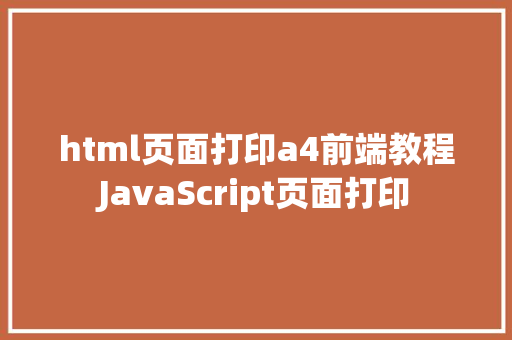 html页面打印a4前端教程JavaScript页面打印 Docker