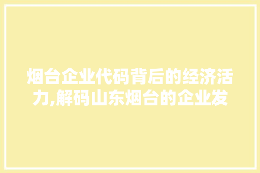 烟台企业代码背后的经济活力,解码山东烟台的企业发展之路