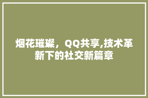 烟花璀璨，QQ共享,技术革新下的社交新篇章