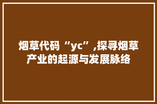 烟草代码“yc”,探寻烟草产业的起源与发展脉络