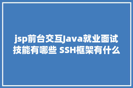 jsp前台交互Java就业面试技能有哪些 SSH框架有什么面试题