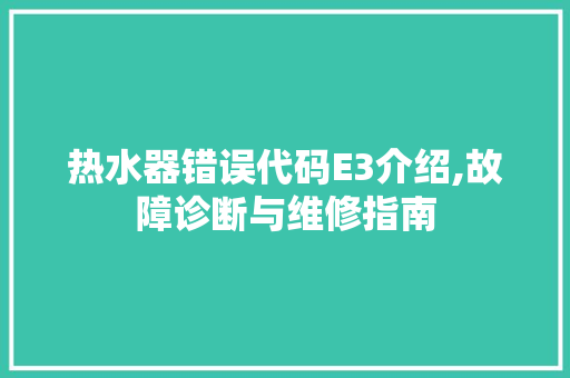 热水器错误代码E3介绍,故障诊断与维修指南 SQL