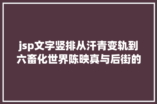 jsp文字竖排从汗青变轨到六畜化世界陈映真与后街的台湾左翼