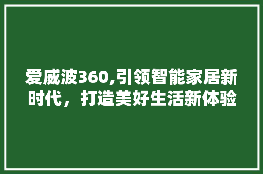 爱威波360,引领智能家居新时代，打造美好生活新体验