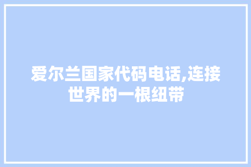 爱尔兰国家代码电话,连接世界的一根纽带