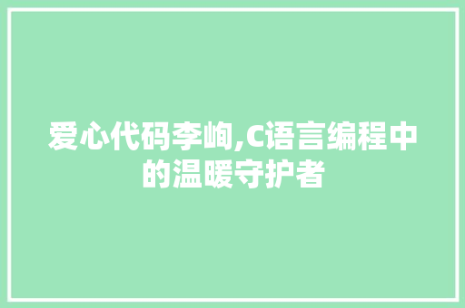 爱心代码李峋,C语言编程中的温暖守护者