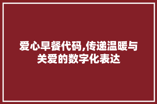 爱心早餐代码,传递温暖与关爱的数字化表达