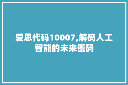 爱思代码10007,解码人工智能的未来密码