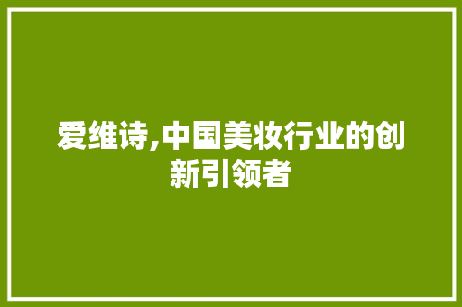 爱维诗,中国美妆行业的创新引领者