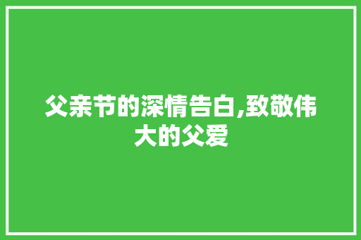 父亲节的深情告白,致敬伟大的父爱