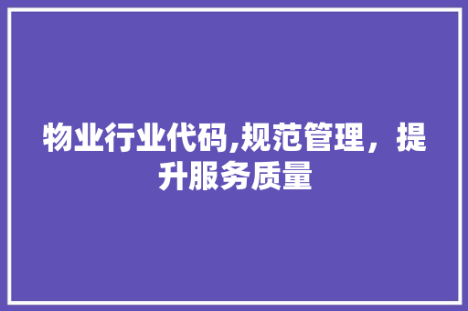 物业行业代码,规范管理，提升服务质量