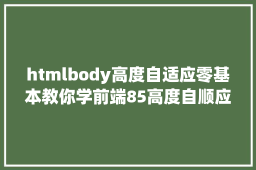 htmlbody高度自适应零基本教你学前端85高度自顺应 Node.js