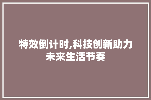 特效倒计时,科技创新助力未来生活节奏