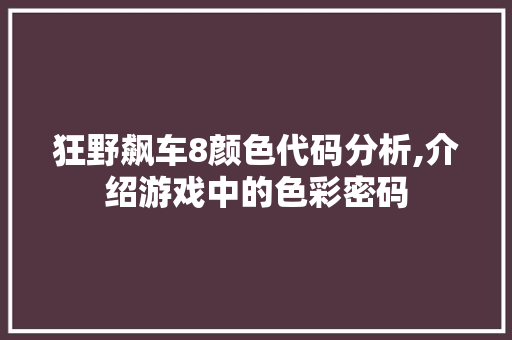 狂野飙车8颜色代码分析,介绍游戏中的色彩密码