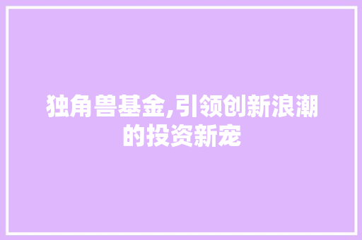 独角兽基金,引领创新浪潮的投资新宠