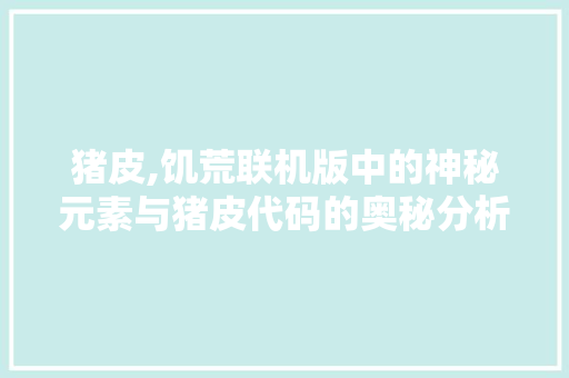 猪皮,饥荒联机版中的神秘元素与猪皮代码的奥秘分析