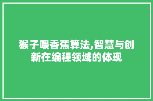 猴子喂香蕉算法,智慧与创新在编程领域的体现