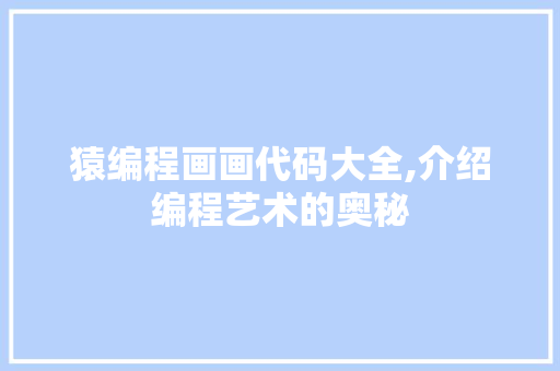 猿编程画画代码大全,介绍编程艺术的奥秘