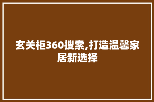 玄关柜360搜索,打造温馨家居新选择