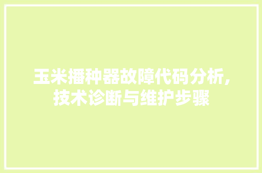 玉米播种器故障代码分析,技术诊断与维护步骤