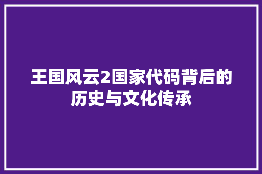 王国风云2国家代码背后的历史与文化传承