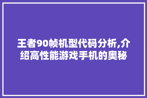 王者90帧机型代码分析,介绍高性能游戏手机的奥秘