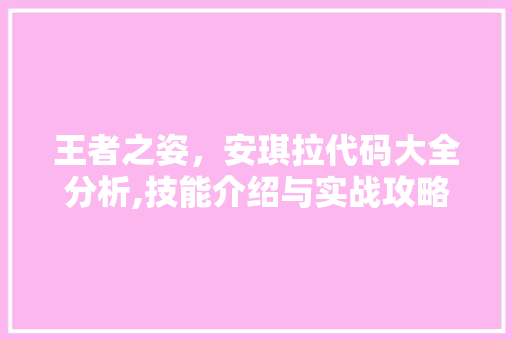 王者之姿，安琪拉代码大全分析,技能介绍与实战攻略