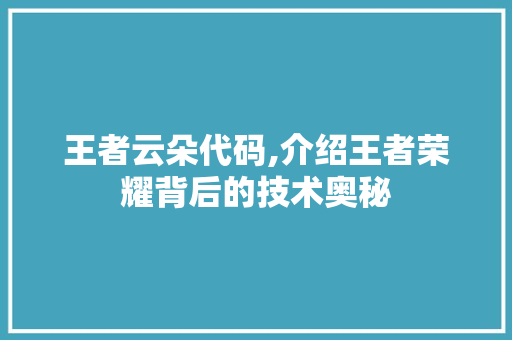 王者云朵代码,介绍王者荣耀背后的技术奥秘