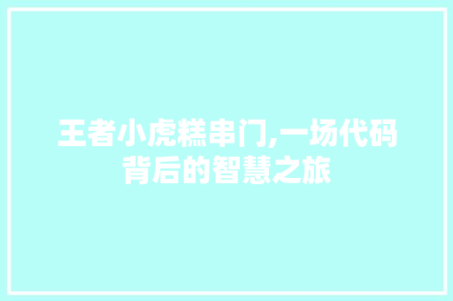 王者小虎糕串门,一场代码背后的智慧之旅