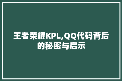 王者荣耀KPL,QQ代码背后的秘密与启示