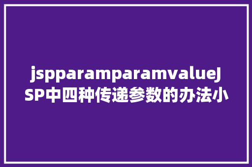 jspparamparamvalueJSP中四种传递参数的办法小我总结简略适用 CSS