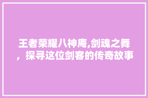 王者荣耀八神庵,剑魂之舞，探寻这位剑客的传奇故事