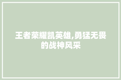 王者荣耀凯英雄,勇猛无畏的战神风采