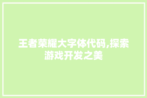 王者荣耀大字体代码,探索游戏开发之美