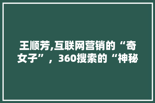 王顺芳,互联网营销的“奇女子”，360搜索的“神秘舵手”