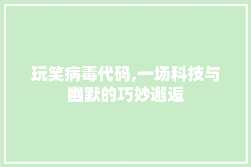 玩笑病毒代码,一场科技与幽默的巧妙邂逅