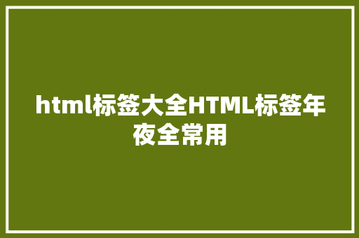 html标签大全HTML标签年夜全常用 GraphQL