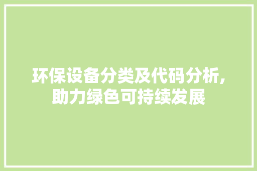 环保设备分类及代码分析,助力绿色可持续发展