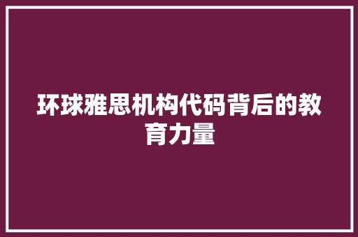 环球雅思机构代码背后的教育力量