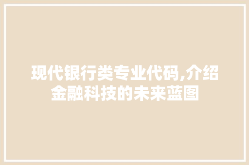 现代银行类专业代码,介绍金融科技的未来蓝图