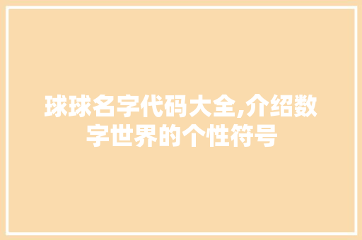 球球名字代码大全,介绍数字世界的个性符号