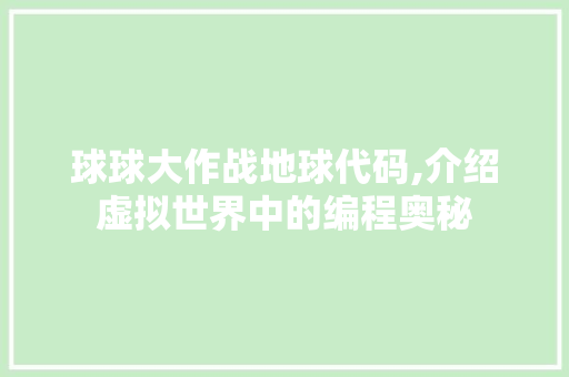 球球大作战地球代码,介绍虚拟世界中的编程奥秘