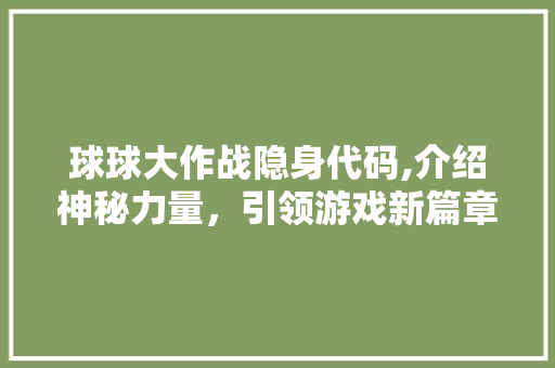 球球大作战隐身代码,介绍神秘力量，引领游戏新篇章 Vue.js