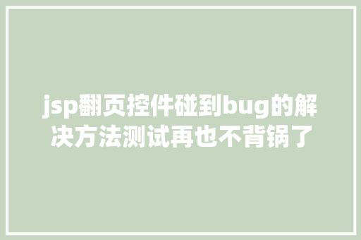 jsp翻页控件碰到bug的解决方法测试再也不背锅了 Angular